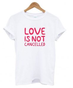 Love Is Not Cancelled White T shirt