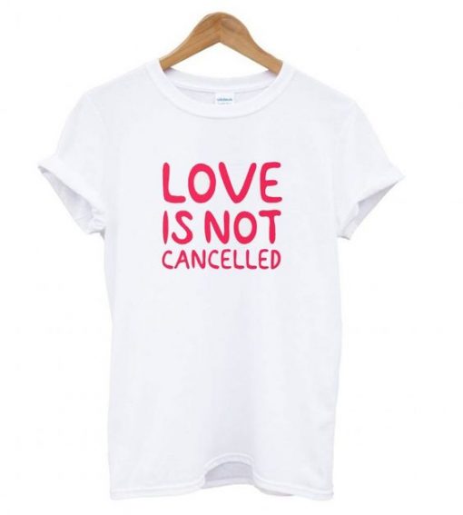 Love Is Not Cancelled White T shirt