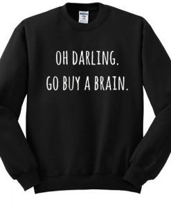 Oh Darling Go buy A Brain sweatshirt