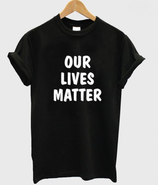 Our Lives Matter T Shirt