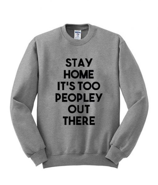 Stay Home Its Too Peopley Out There Sweatshirt