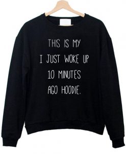 This Is My I just Woke Up 10 Minutes Ago hoodie Sweatshirt