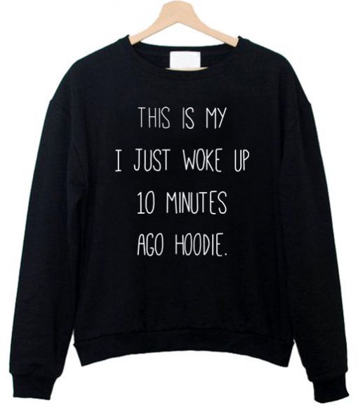 This Is My I just Woke Up 10 Minutes Ago hoodie Sweatshirt