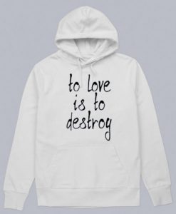 To Love Is To Destroy Hoodie