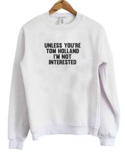 Unless You’re Tom Holland I’m Not Interested Sweatshirt