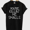 You’re Killin Me Smalls T Shirt