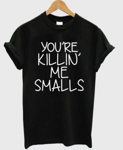 You’re Killin Me Smalls T Shirt