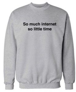 so much internet so little time sweatshirt