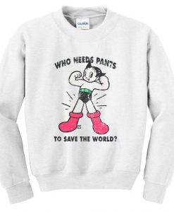 who needs pants to save the world sweatshirt