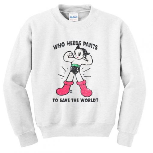 who needs pants to save the world sweatshirt