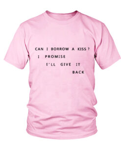 Can i Borrow a kiss I promise i'll Give It Back t Shirt