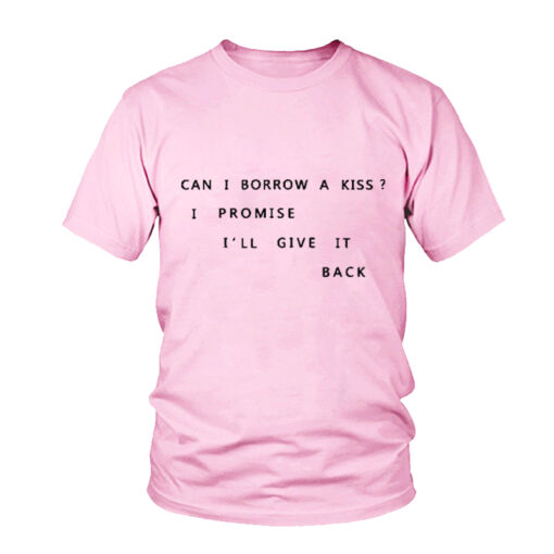 Can i Borrow a kiss I promise i'll Give It Back t Shirt