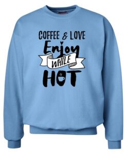 Coffee Love Enjoy While Hot Sweatshirt