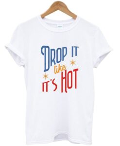 Drop It Like It's Hot T Shirt