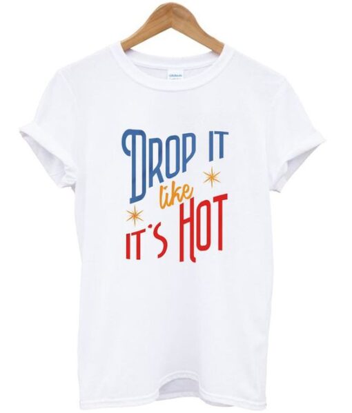 Drop It Like It's Hot T Shirt