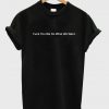 Fuck You We Do What We Want T Shirt