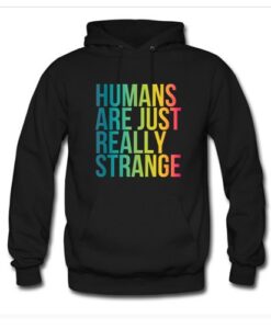 Humans Are Just Really Strange Hoodie