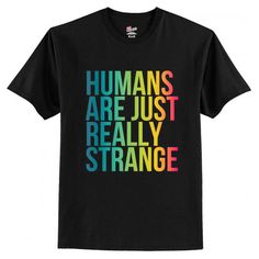 Humans Are Just Really Strange T Shirt