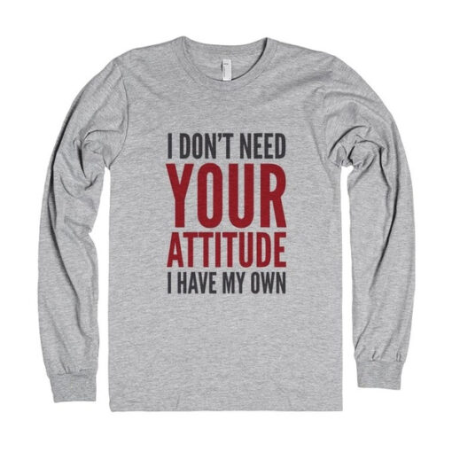 I Don’t Need Your Attitude I Have My Own Quote Sweatshirt