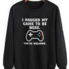 I Pause my game to be here Sweatshirt