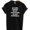 If I Die Today Play Pop Punk At My Funeral T Shirt