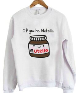 If You're Nutella Graphic Sweatshirt