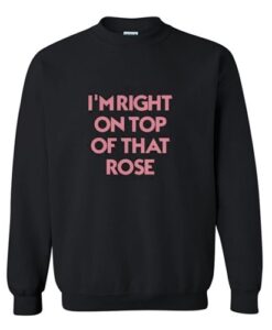 I’m Right On Top Of That Rose Sweatshirt