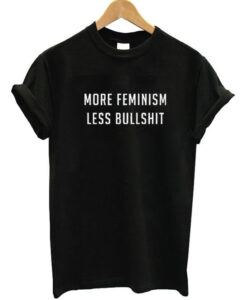 More Feminism Less Bullshit T Shirt