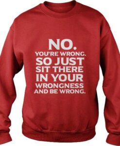 No You Are Wrong So Just Sit There Sweatshirt