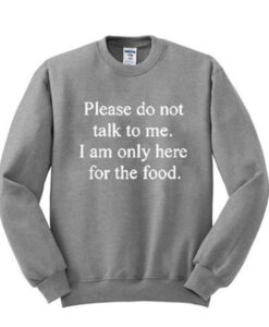 Please Don’t Talk To Me I am Only Here For The Food Sweatshirt