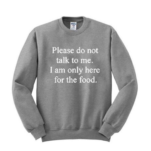 Please Don’t Talk To Me I am Only Here For The Food Sweatshirt