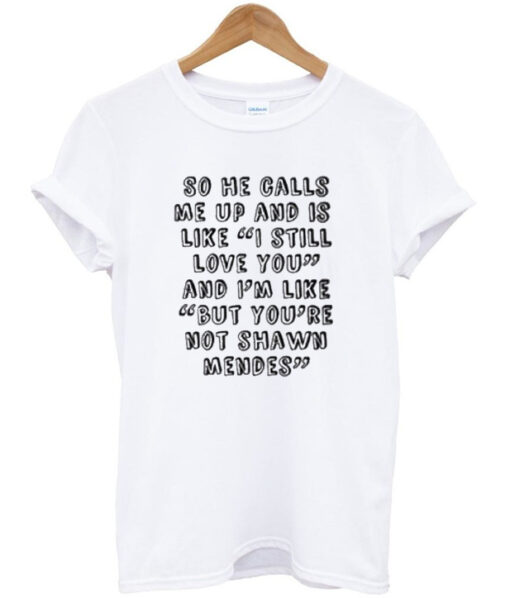 So He Calls Me Up And is Like I Still Love You T Shirt