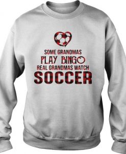 Some Grandmas Play Bingo Real Grandmas Watch Soccer Sweatshirt