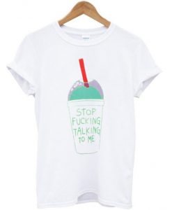 Stop Fucking Talking To Me T Shirt