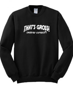 That’s Gross Unless You’re Up For It Sweatshirt