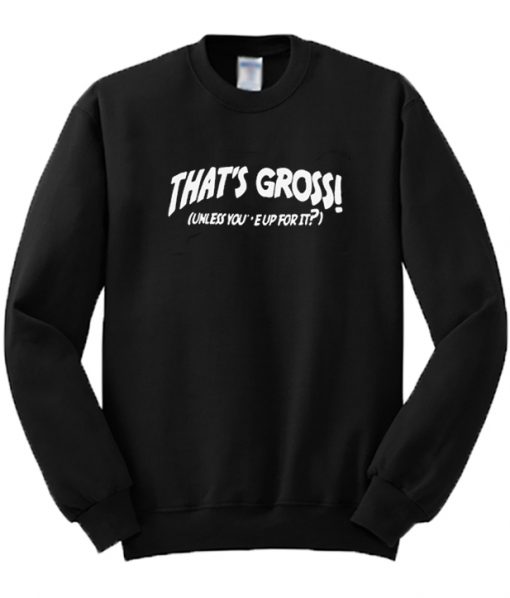 That’s Gross Unless You’re Up For It Sweatshirt