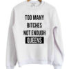 Too Many Bitches Not Enough Queens SweatshirtToo Many Bitches Not Enough Queens Sweatshirt