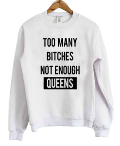 Too Many Bitches Not Enough Queens SweatshirtToo Many Bitches Not Enough Queens Sweatshirt