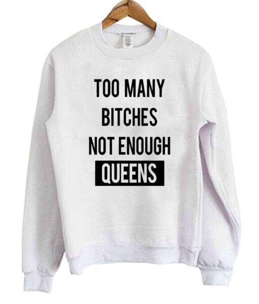 Too Many Bitches Not Enough Queens SweatshirtToo Many Bitches Not Enough Queens Sweatshirt