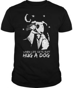When Life Gets Ruff Hug a Dog T Shirt