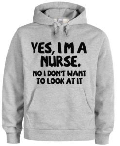 Yes I'm a Nurse No I Dont Want To Look Hoodie