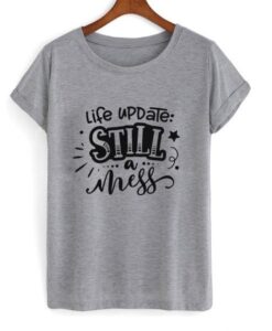 life update still a mess Quote T shirt