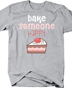 Bake Someone Happy T Shirt