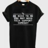 Be Nice To Me You May Need tech support someday Shirt