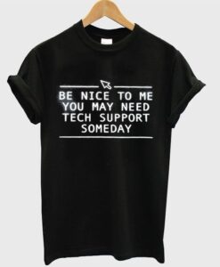 Be Nice To Me You May Need tech support someday Shirt