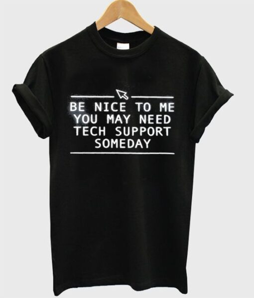 Be Nice To Me You May Need tech support someday Shirt