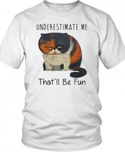 Cat Underestimate Me That'll Be Fun T shirt