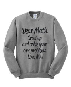 Dear Math Grow Up And Solve Your Problem Sweatshirt