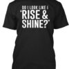 Do I Look Like Rise & Shine T Shirt