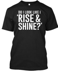 Do I Look Like Rise & Shine T Shirt